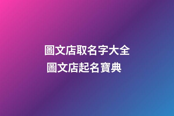圖文店取名字大全 圖文店起名寶典